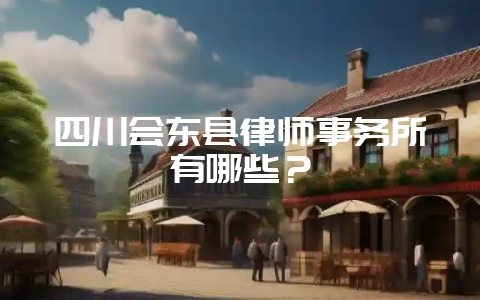 四川会东县律师事务所有哪些？-会东网