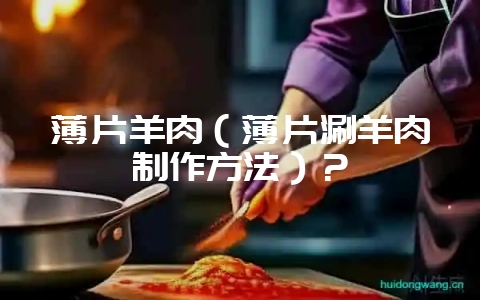 薄片羊肉(薄片涮羊肉制作方法)?插图 薄片羊肉(薄片涮羊肉制作方法)?插图
