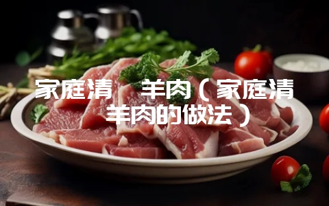 家庭清炖羊肉（家庭清炖羊肉的做法）-会东网