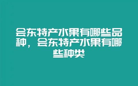 会东特产水果有哪些品种,会东特产水果有哪些种类-会东网