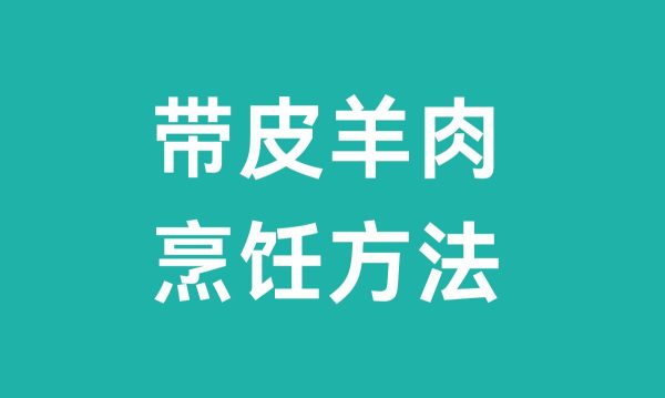 带皮羊肉怎么做好吃(带皮羊肉烹饪方法)-会东网
