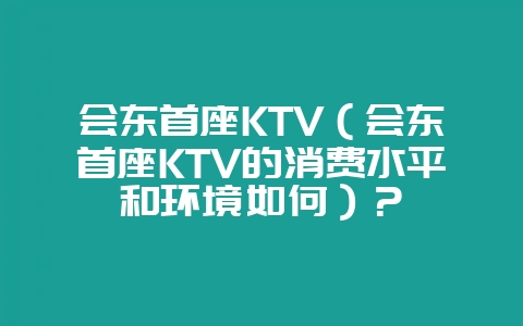 会东首座KTV(会东首座KTV的消费水平和环境如何)?-会东网