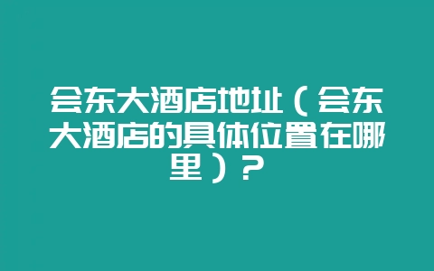 会东大酒店地址(会东大酒店的具体位置在哪里)?-会东网