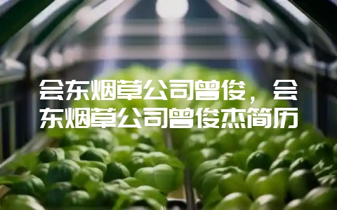 会东烟草公司曾俊,会东烟草公司曾俊杰简历-会东网