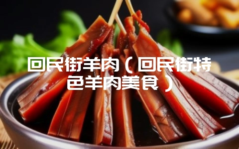 回民街羊肉（回民街特色羊肉美食）-会东网