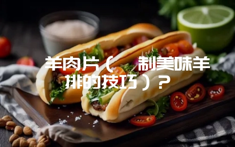 炖羊肉片(炖制美味羊排的技巧)?插图 炖羊肉片(炖制美味羊排的技巧)?插图