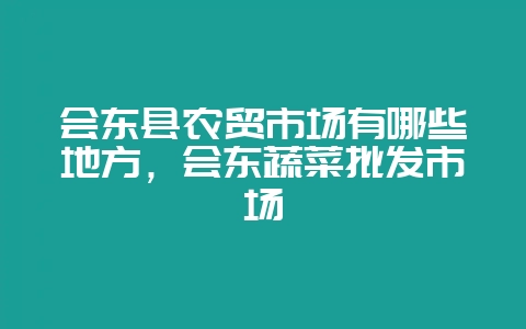 会东县农贸市场有哪些地方,会东蔬菜批发市场-会东网