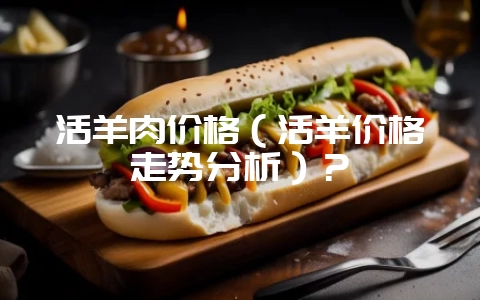 活羊肉价格（活羊价格走势分析）？-会东网