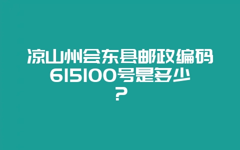 凉山州会东县邮政编码615100号是多少?插图 凉山州会东县邮政编码615100号是多少?插图
