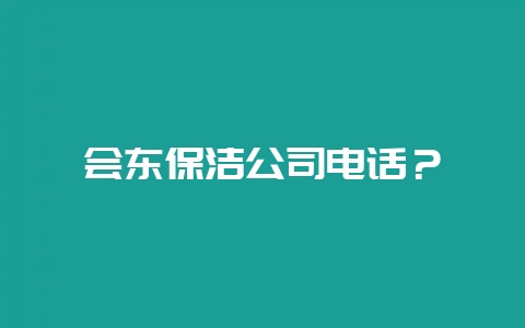 会东保洁公司电话？-会东网