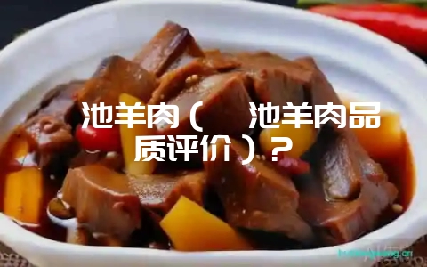 滇池羊肉(滇池羊肉品质评价)?-会东网