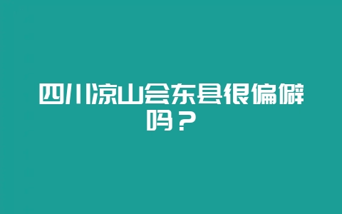 四川凉山会东县很偏僻吗?插图 四川凉山会东县很偏僻吗?插图