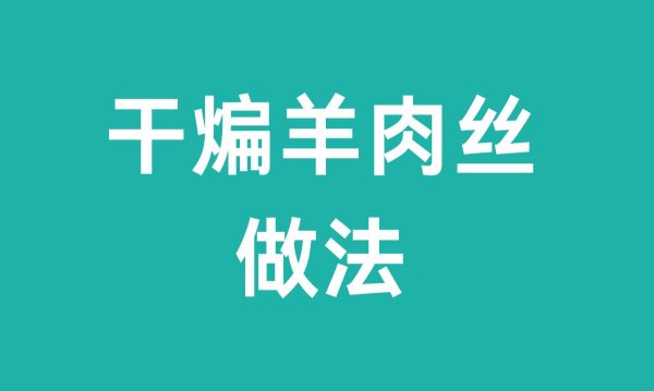 干煸羊肉丝(干煸羊肉丝做法)-会东网