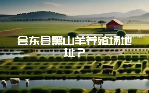 会东县黑山羊养殖场地址?-会东网