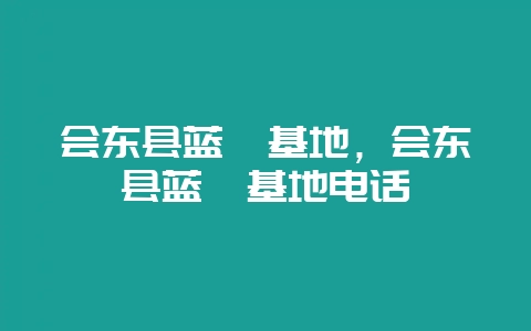会东县蓝莓基地,会东县蓝莓基地电话-会东网