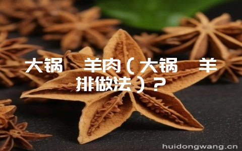 大锅烀羊肉(大锅烀羊排做法)?插图 大锅烀羊肉(大锅烀羊排做法)?插图