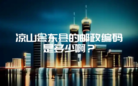 凉山会东县的邮政编码是多少啊?-会东网