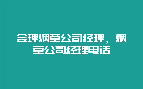 会理烟草公司经理,烟草公司经理电话-会东网