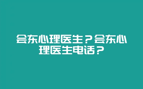 会东心理医生？会东心理医生电话？-会东网