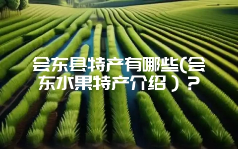 会东县特产有哪些(会东水果特产介绍)?-会东网