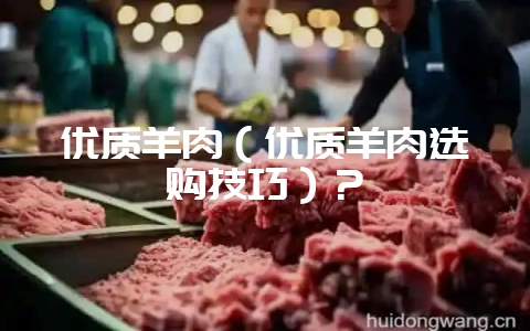 优质羊肉(优质羊肉选购技巧)?插图 优质羊肉(优质羊肉选购技巧)?插图
