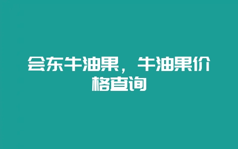 会东牛油果,牛油果价格查询-会东网