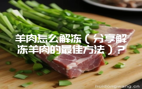 羊肉怎么解冻(分享解冻羊肉的最佳方法)?插图 羊肉怎么解冻(分享解冻羊肉的最佳方法)?插图