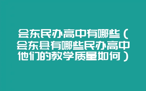 会东民办高中有哪些(会东县有哪些民办高中他们的教学质量如何)?-会东网