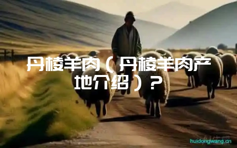 丹棱羊肉（丹棱羊肉产地介绍）？-会东网