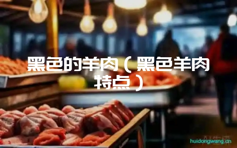 黑色的羊肉(黑色羊肉特点)插图 黑色的羊肉(黑色羊肉特点)插图