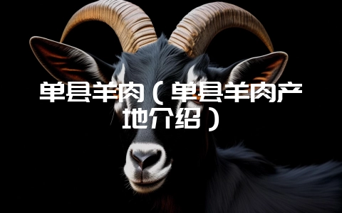 单县羊肉(单县羊肉产地介绍)-会东网