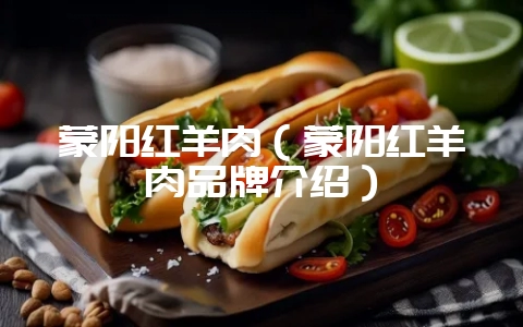 蒙阳红羊肉(蒙阳红羊肉品牌介绍)-会东网