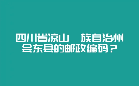 四川省凉山彝族自治州会东县的邮政编码?-会东网