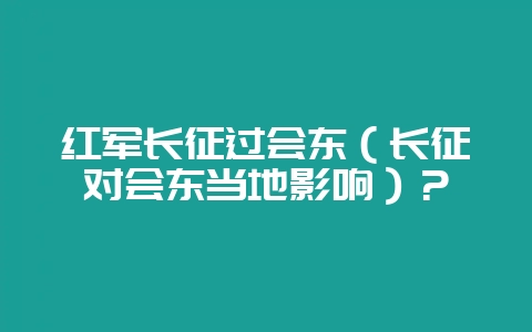 红军长征过会东(长征对会东当地影响)?插图 红军长征过会东(长征对会东当地影响)?插图