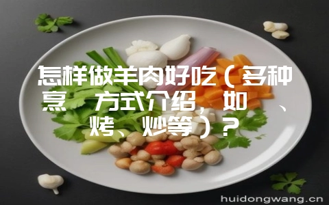 怎样做羊肉好吃(多种烹饪方式介绍,如炖、烤、炒等)?插图 怎样做羊肉好吃(多种烹饪方式介绍,如炖、烤、炒等)?插图