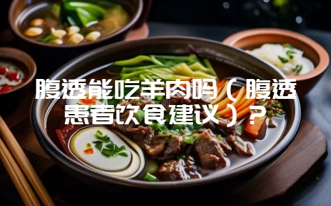 腹透能吃羊肉吗（腹透患者饮食建议）？-会东网