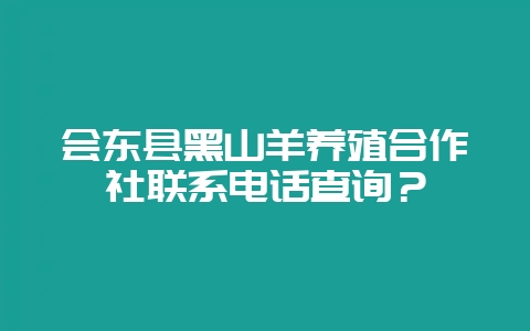 会东县黑山羊养殖合作社联系电话查询?-会东网