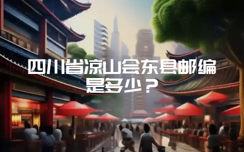 四川省凉山会东县邮编是多少?插图 四川省凉山会东县邮编是多少?插图