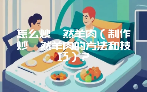 怎么炒孜然羊肉(制作炒孜然羊肉的方法和技巧)?插图 怎么炒孜然羊肉(制作炒孜然羊肉的方法和技巧)?插图