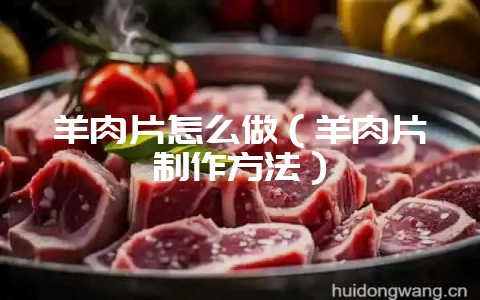 羊肉片怎么做(羊肉片制作方法)插图 羊肉片怎么做(羊肉片制作方法)插图