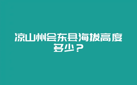 凉山州会东县海拔高度多少?-会东网