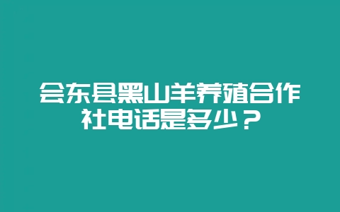 会东县黑山羊养殖合作社电话是多少?-会东网