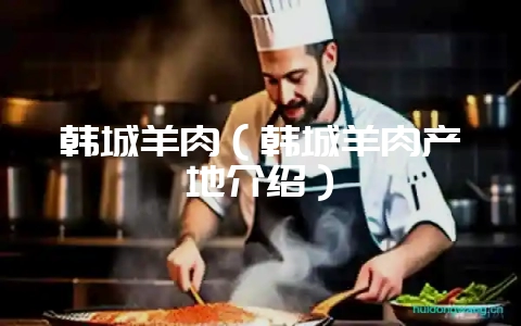 韩城羊肉（韩城羊肉产地介绍）-会东网