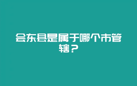 会东县是属于哪个市管辖?-会东网