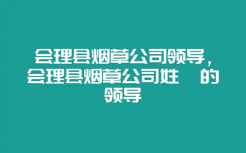 会理县烟草公司领导,会理县烟草公司姓尹的领导-会东网