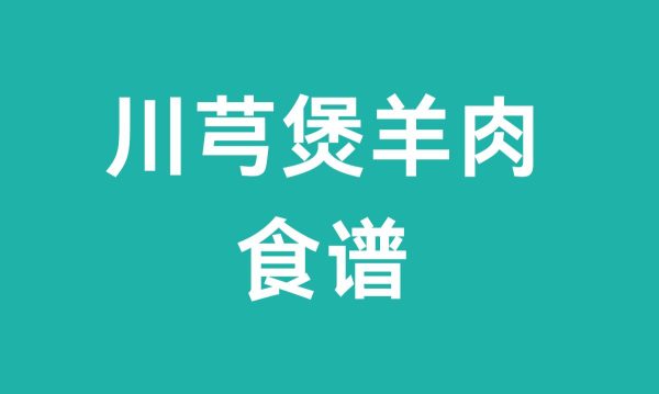 川芎煲羊肉(川芎煲羊肉食谱)?-会东网
