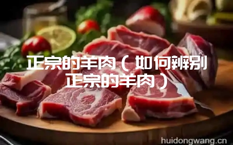 正宗的羊肉(如何辨别正宗的羊肉)-会东网