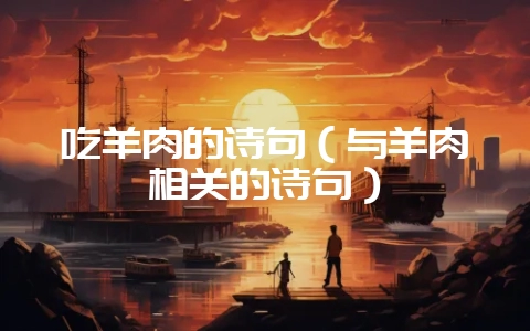 吃羊肉的诗句（与羊肉相关的诗句）-会东网