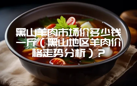 黑山羊肉市场价多少钱一斤(黑山地区羊肉价格走势分析)?插图 黑山羊肉市场价多少钱一斤(黑山地区羊肉价格走势分析)?插图