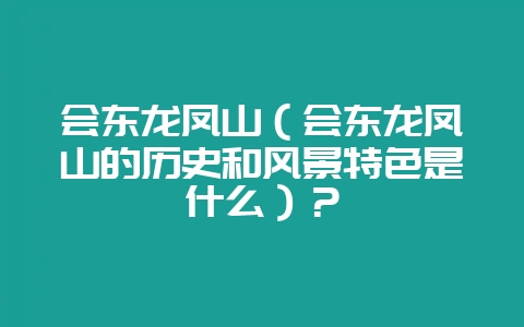 会东龙凤山（会东龙凤山的历史和风景特色是什么）？-会东网